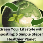 Green Your Lifestyle with Composting: 5 Simple Steps for a Healthier Planet