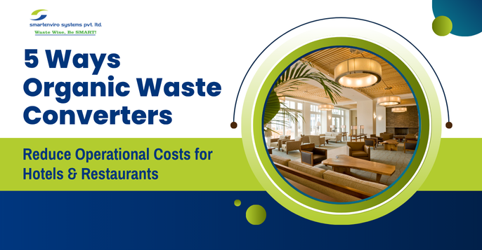 5 Ways Organic Waste Converters Reduce Operational Costs for Hotels & Restaurants